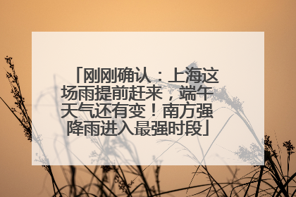 刚刚确认：上海这场雨提前赶来，端午天气还有变！南方强降雨进入最强时段