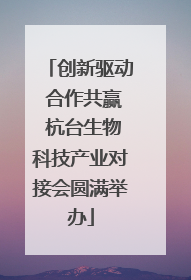 创新驱动 合作共赢 杭台生物科技产业对接会圆满举办