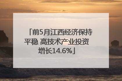 前5月江西经济保持平稳 高技术产业投资增长14.6%