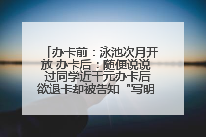 办卡前：泳池次月开放 办卡后：随便说说 过同学近千元办卡后欲退卡却被告知“写明不退不转”！