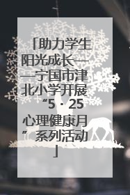 助力学生阳光成长——宁国市津北小学开展“5・25心理健康月”系列活动
