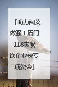 助力闽菜做强！厦门118家餐饮企业获专项资金