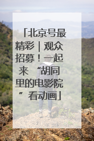 北京号最精彩｜观众招募！一起来 “胡同里的电影院”看动画
