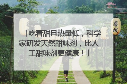 吃着甜且热量低，科学家研发天然甜味剂，比人工甜味剂更健康！