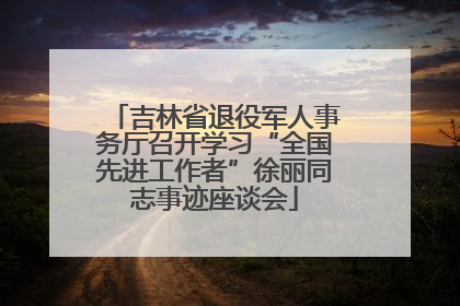 吉林省退役军人事务厅召开学习“全国先进工作者”徐丽同志事迹座谈会