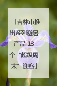 吉林市推出系列避暑产品 13个“超级周末”迎客