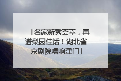 名家新秀荟萃，再谱梨园佳话！湖北省京剧院唱响津门