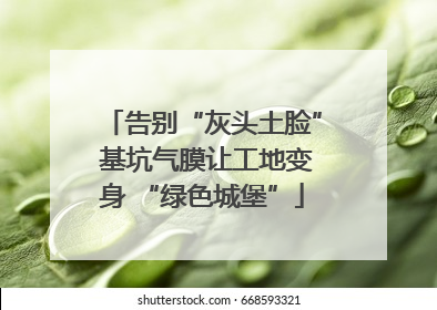 告别“灰头土脸” 基坑气膜让工地变身 “绿色城堡”