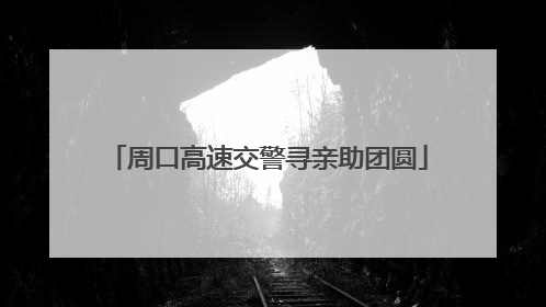 周口高速交警寻亲助团圆