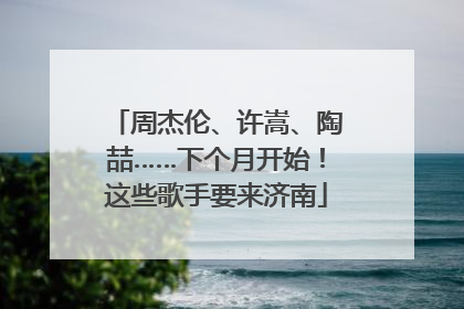 周杰伦、许嵩、陶喆……下个月开始！这些歌手要来济南