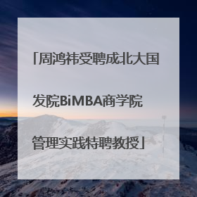 周鸿祎受聘成北大国发院BiMBA商学院管理实践特聘教授