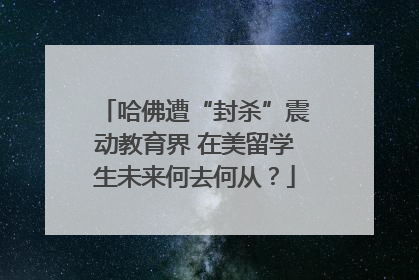 哈佛遭“封杀”震动教育界 在美留学生未来何去何从？
