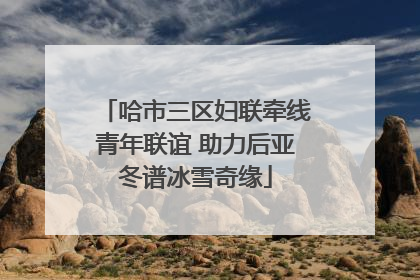 哈市三区妇联牵线青年联谊 助力后亚冬谱冰雪奇缘
