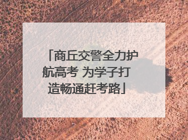 商丘交警全力护航高考 为学子打造畅通赶考路