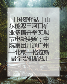 国资驿站｜山东能源三河口矿业多措并举实现节电新突破；中航集团开通广州—北京—格拉斯哥全货机航线