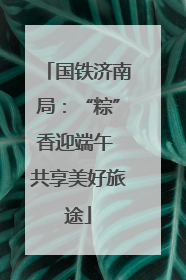 国铁济南局：“粽”香迎端午 共享美好旅途