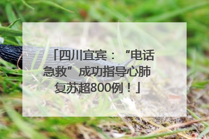 四川宜宾：“电话急救”成功指导心肺复苏超800例！