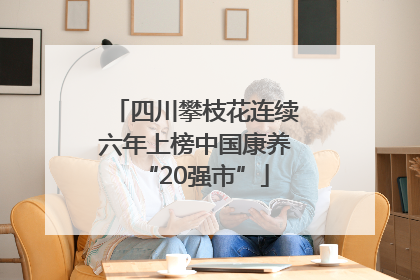 四川攀枝花连续六年上榜中国康养“20强市”