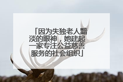 因为失独老人黯淡的眼神，她建起一家专注公益慈善服务的社会组织