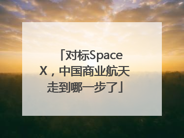 对标SpaceX，中国商业航天走到哪一步了