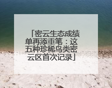 密云生态成绩单再添重笔：这五种珍稀鸟类密云区首次记录