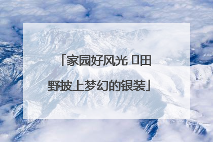 家园好风光 ⎮田野披上梦幻的银装