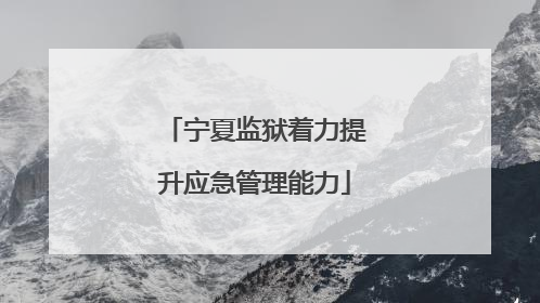 宁夏监狱着力提升应急管理能力