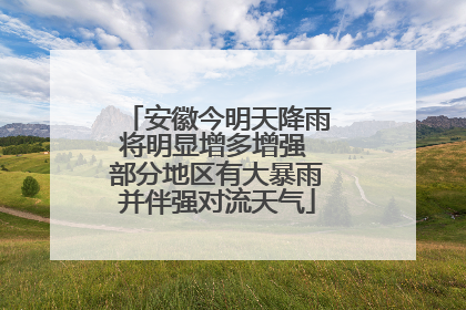 安徽今明天降雨将明显增多增强 部分地区有大暴雨并伴强对流天气