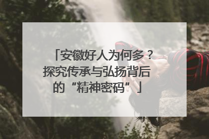 安徽好人为何多？探究传承与弘扬背后的“精神密码”