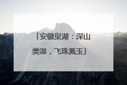安徽巢湖：深山美瀑，飞珠溅玉