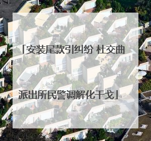 安装尾款引纠纷 杜交曲派出所民警调解化干戈