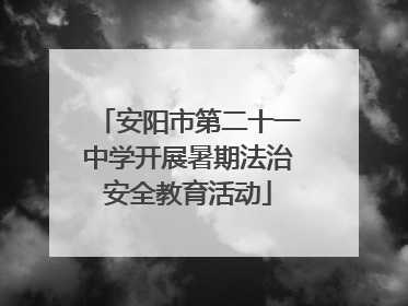 安阳市第二十一中学开展暑期法治安全教育活动