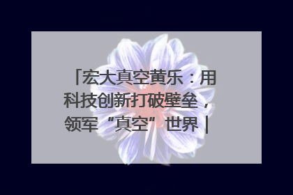 宏大真空黄乐：用科技创新打破壁垒，领军“真空”世界｜湘商，向上③