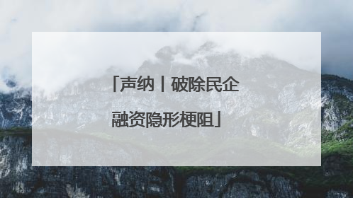 声纳丨破除民企融资隐形梗阻