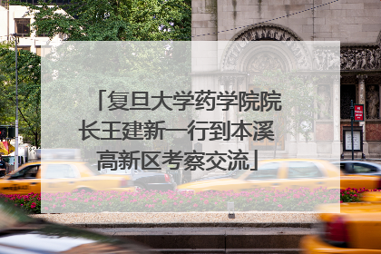 复旦大学药学院院长王建新一行到本溪高新区考察交流