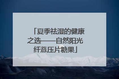 夏季祛湿的健康之选——自然阳光纤薏压片糖果