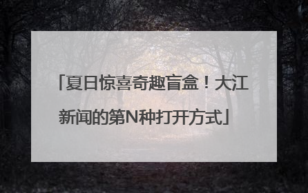 夏日惊喜奇趣盲盒！大江新闻的第N种打开方式