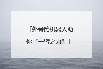 外骨骼机器人助你“一臂之力”