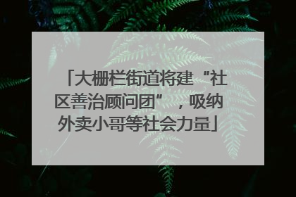 大栅栏街道将建“社区善治顾问团”，吸纳外卖小哥等社会力量