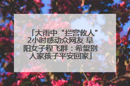 大雨中“拦窨救人”2小时感动众网友 阜阳女子程飞群：希望别人家孩子平安回家