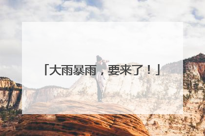 大雨暴雨，要来了！