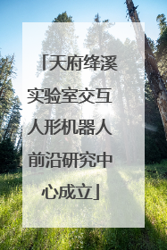 天府绛溪实验室交互人形机器人前沿研究中心成立