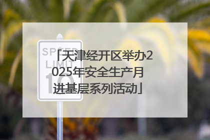 天津经开区举办2025年安全生产月进基层系列活动