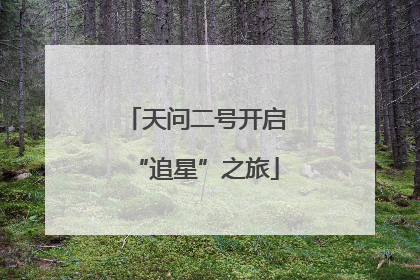天问二号开启“追星”之旅
