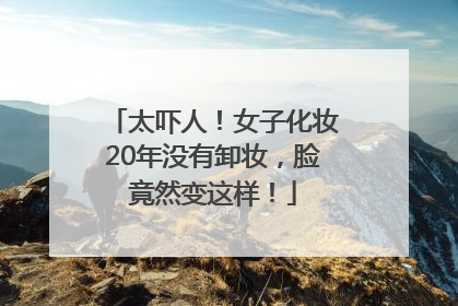 太吓人！女子化妆20年没有卸妆，脸竟然变这样！