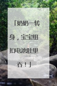 奶奶一转身，宝宝纽扣电池肚里吞！