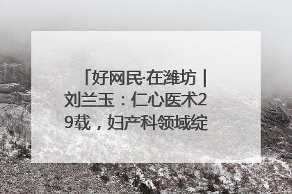好网民·在潍坊｜刘兰玉：仁心医术29载，妇产科领域绽放医者光芒