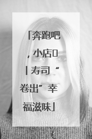 奔跑吧，小店㊼丨寿司“卷出”幸福滋味