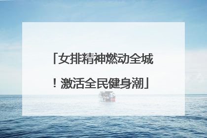 女排精神燃动全城！激活全民健身潮