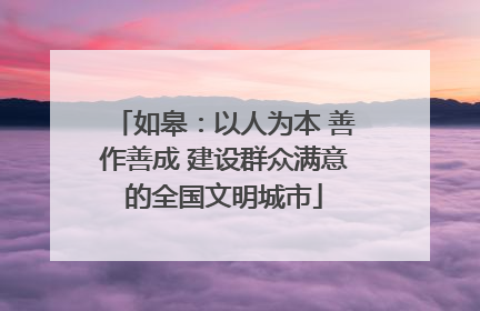 如皋：以人为本 善作善成 建设群众满意的全国文明城市